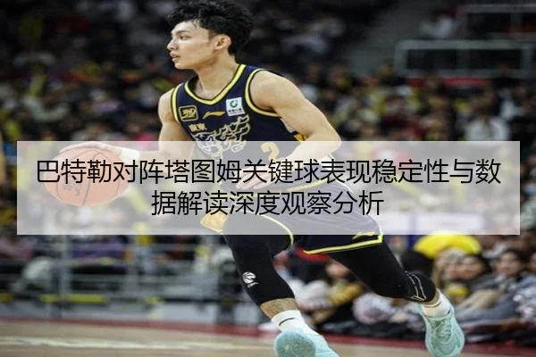 巴特勒对阵塔图姆关键球表现稳定性与数据解读深度观察分析