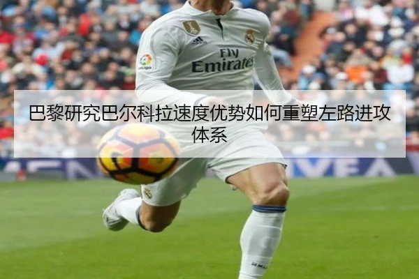 巴黎研究巴尔科拉速度优势如何重塑左路进攻体系