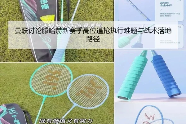 曼联讨论滕哈赫新赛季高位逼抢执行难题与战术落地路径