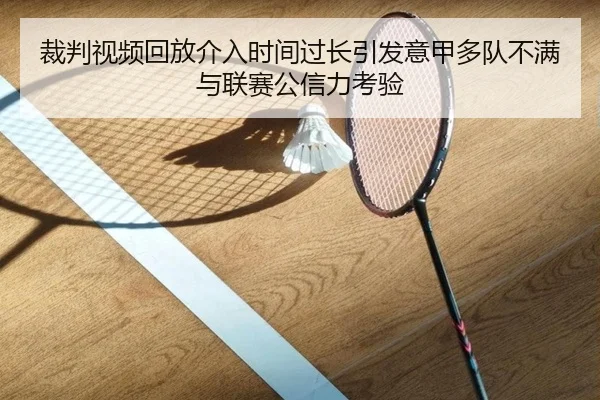 裁判视频回放介入时间过长引发意甲多队不满与联赛公信力考验