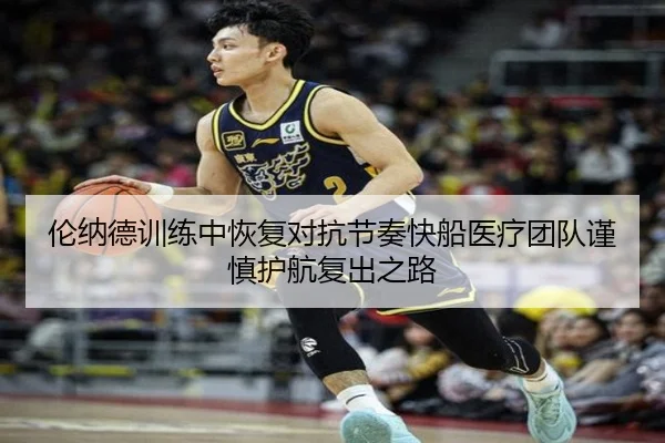 伦纳德训练中恢复对抗节奏快船医疗团队谨慎护航复出之路